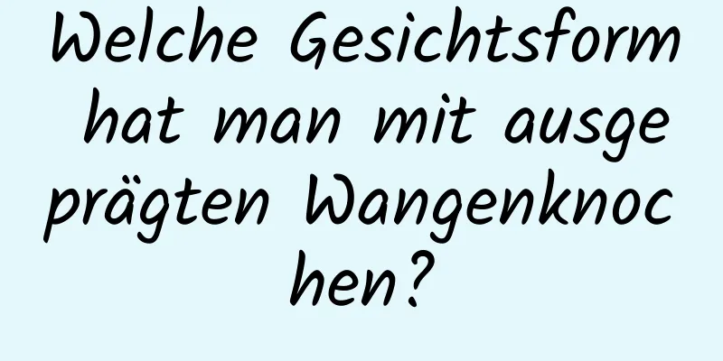 Welche Gesichtsform hat man mit ausgeprägten Wangenknochen?