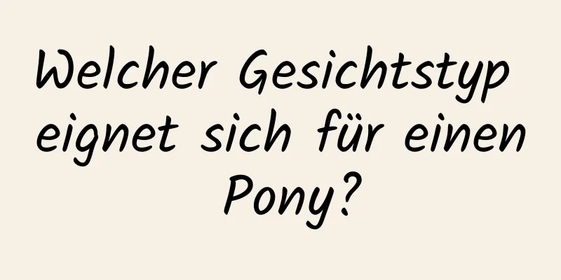 Welcher Gesichtstyp eignet sich für einen Pony?