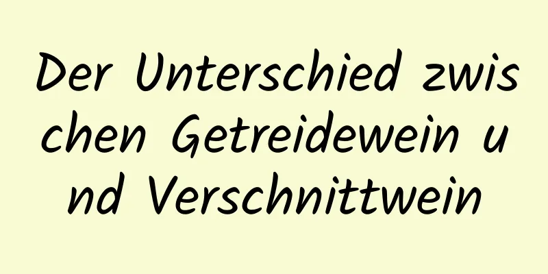 Der Unterschied zwischen Getreidewein und Verschnittwein