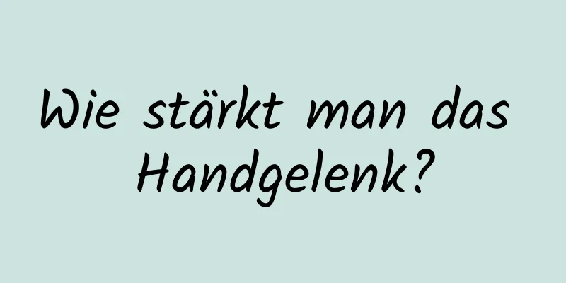 Wie stärkt man das Handgelenk?