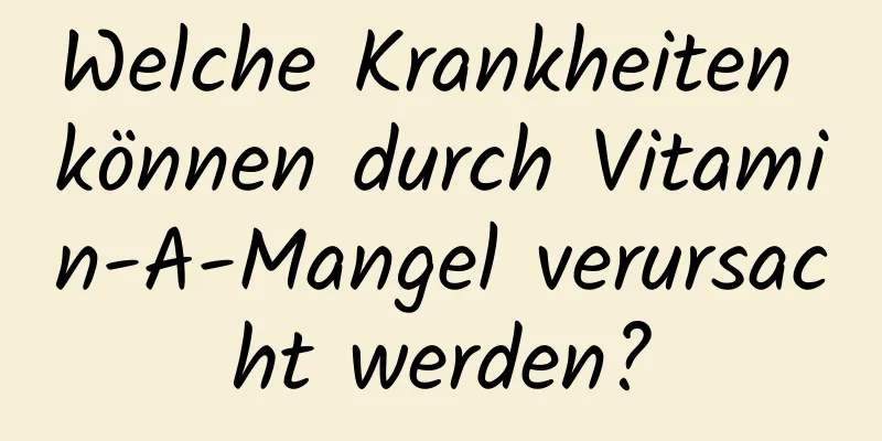 Welche Krankheiten können durch Vitamin-A-Mangel verursacht werden?