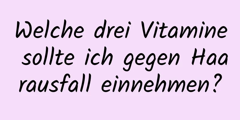 Welche drei Vitamine sollte ich gegen Haarausfall einnehmen?