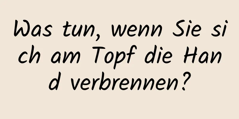 Was tun, wenn Sie sich am Topf die Hand verbrennen?