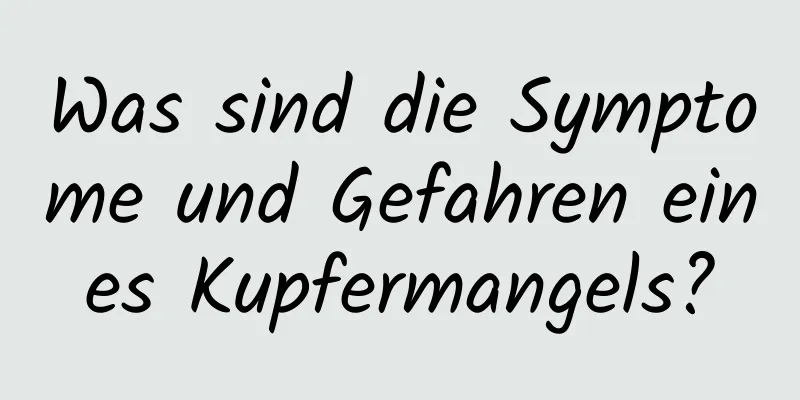 Was sind die Symptome und Gefahren eines Kupfermangels?