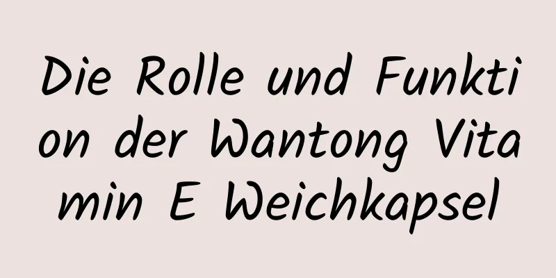 Die Rolle und Funktion der Wantong Vitamin E Weichkapsel