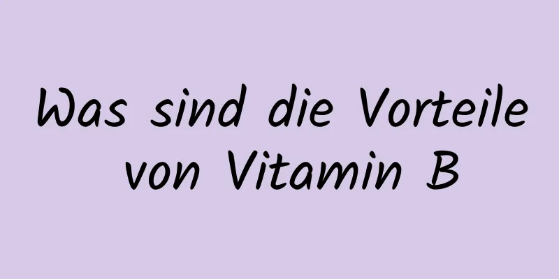 Was sind die Vorteile von Vitamin B