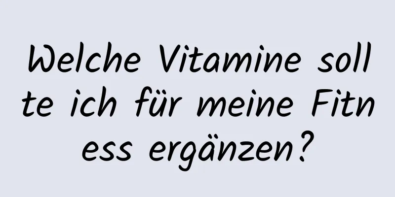 Welche Vitamine sollte ich für meine Fitness ergänzen?