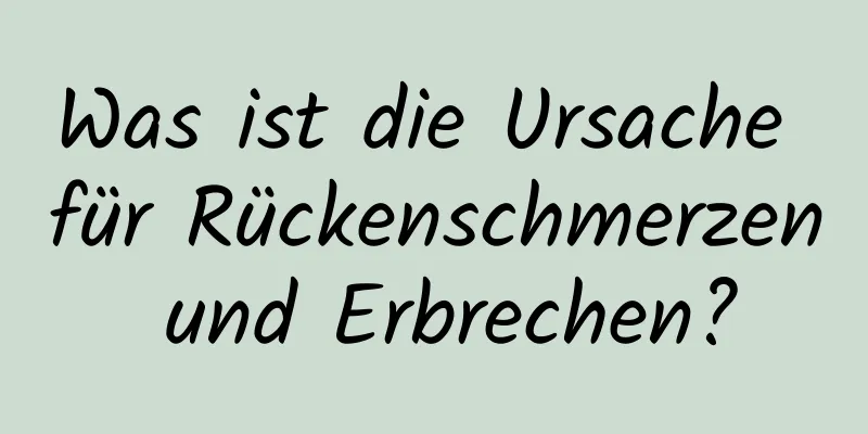 Was ist die Ursache für Rückenschmerzen und Erbrechen?