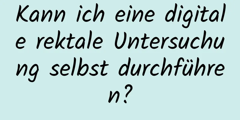 Kann ich eine digitale rektale Untersuchung selbst durchführen?