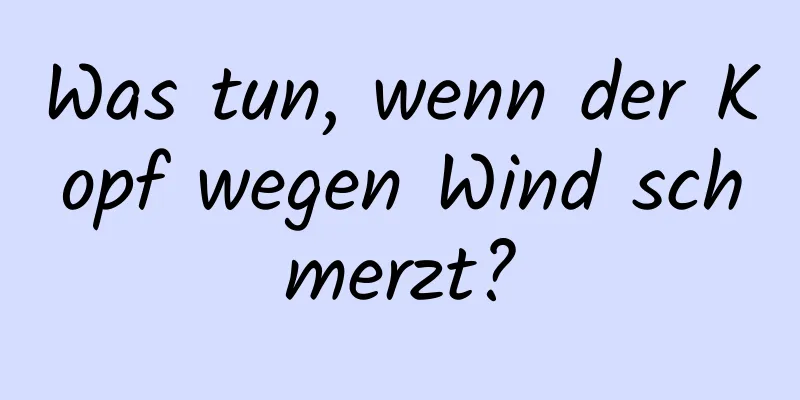 Was tun, wenn der Kopf wegen Wind schmerzt?
