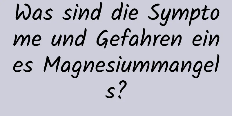 Was sind die Symptome und Gefahren eines Magnesiummangels?