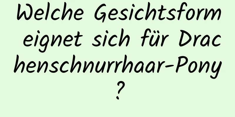 Welche Gesichtsform eignet sich für Drachenschnurrhaar-Pony?