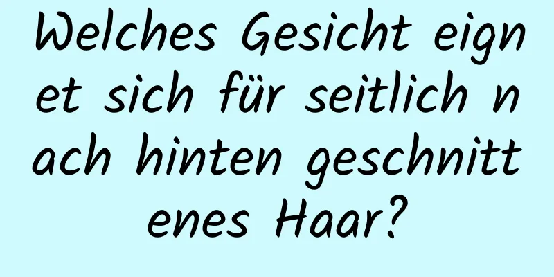 Welches Gesicht eignet sich für seitlich nach hinten geschnittenes Haar?