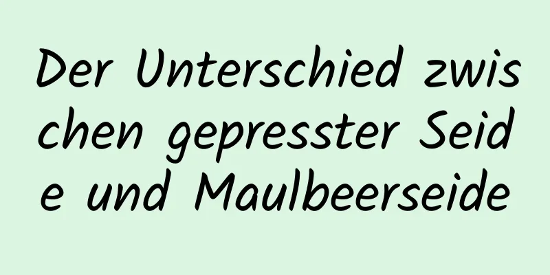 Der Unterschied zwischen gepresster Seide und Maulbeerseide