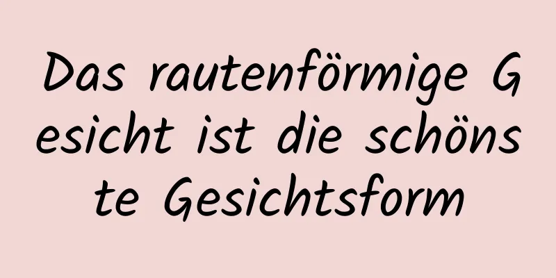 Das rautenförmige Gesicht ist die schönste Gesichtsform
