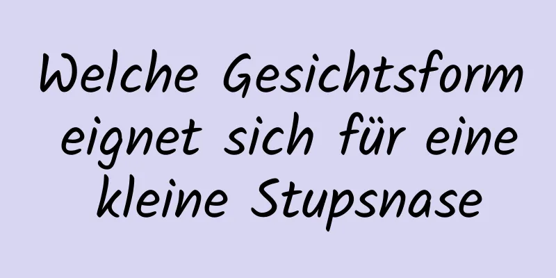 Welche Gesichtsform eignet sich für eine kleine Stupsnase