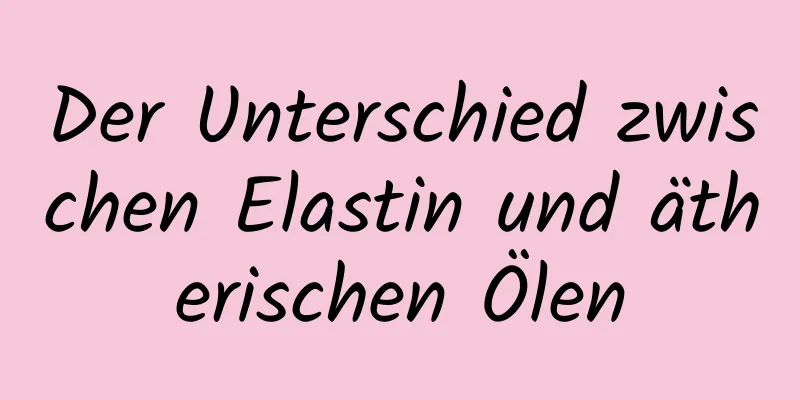 Der Unterschied zwischen Elastin und ätherischen Ölen