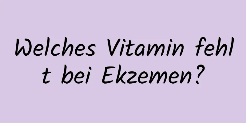 Welches Vitamin fehlt bei Ekzemen?