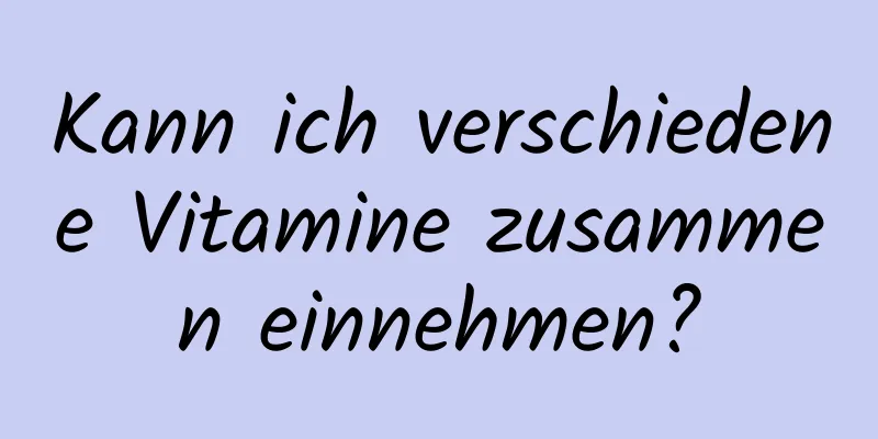 Kann ich verschiedene Vitamine zusammen einnehmen?