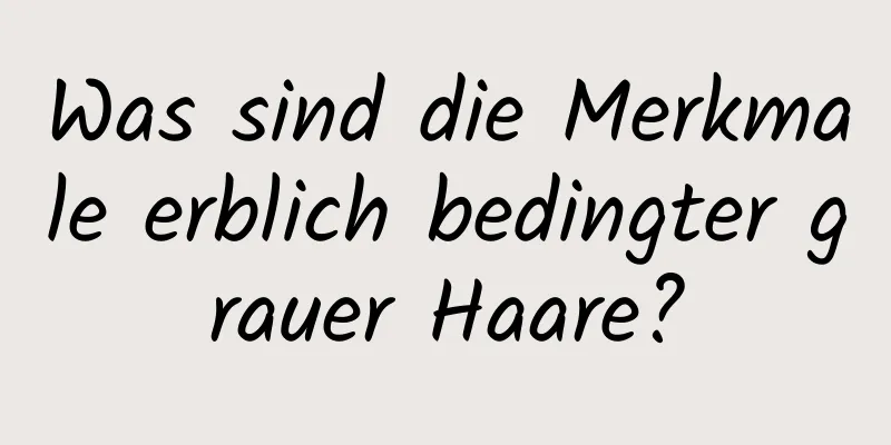 Was sind die Merkmale erblich bedingter grauer Haare?