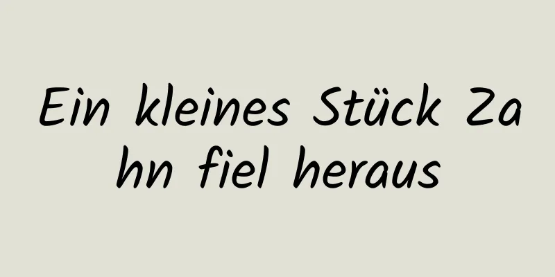 Ein kleines Stück Zahn fiel heraus