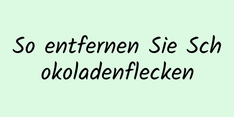 So entfernen Sie Schokoladenflecken