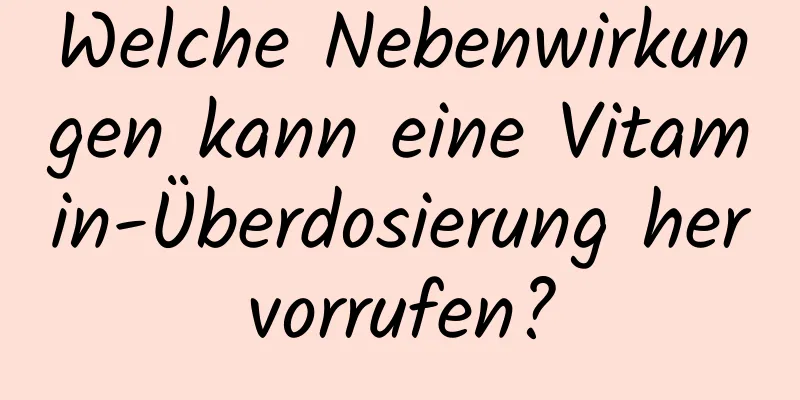 Welche Nebenwirkungen kann eine Vitamin-Überdosierung hervorrufen?