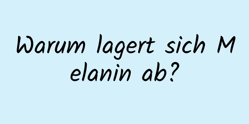 Warum lagert sich Melanin ab?