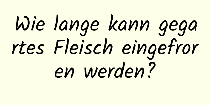 Wie lange kann gegartes Fleisch eingefroren werden?
