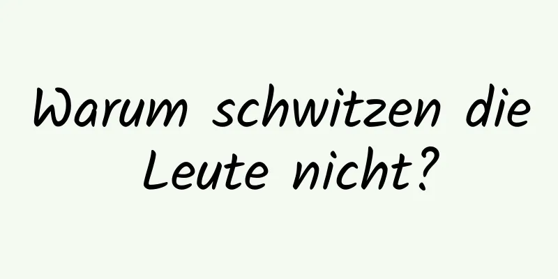 Warum schwitzen die Leute nicht?