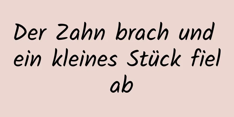 Der Zahn brach und ein kleines Stück fiel ab