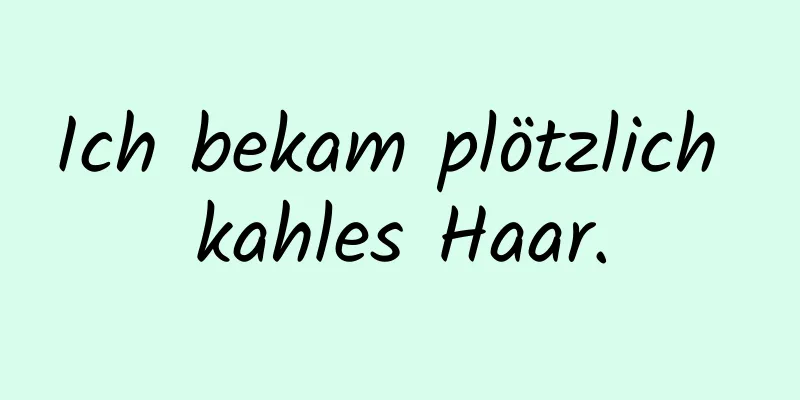 Ich bekam plötzlich kahles Haar.