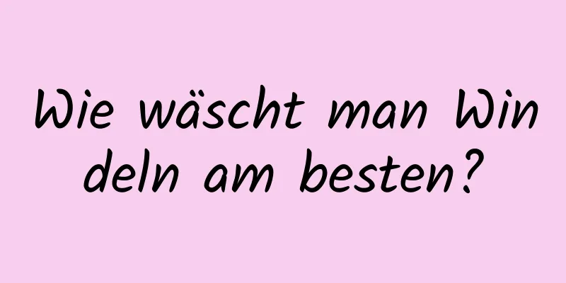 Wie wäscht man Windeln am besten?