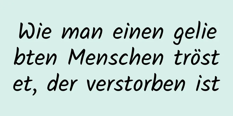 Wie man einen geliebten Menschen tröstet, der verstorben ist
