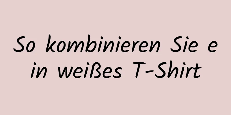 So kombinieren Sie ein weißes T-Shirt