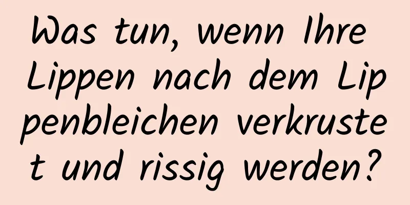 Was tun, wenn Ihre Lippen nach dem Lippenbleichen verkrustet und rissig werden?