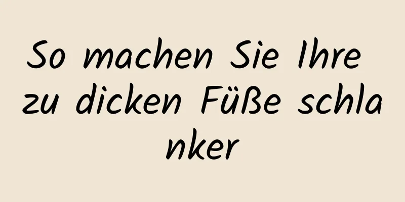 So machen Sie Ihre zu dicken Füße schlanker