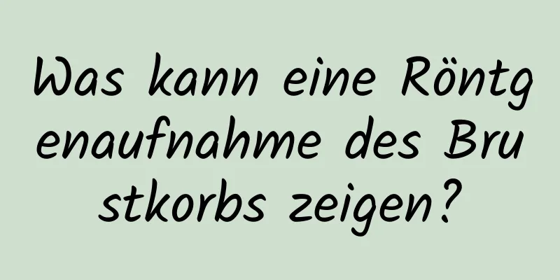 Was kann eine Röntgenaufnahme des Brustkorbs zeigen?