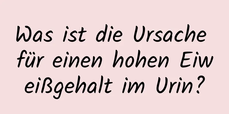 Was ist die Ursache für einen hohen Eiweißgehalt im Urin?
