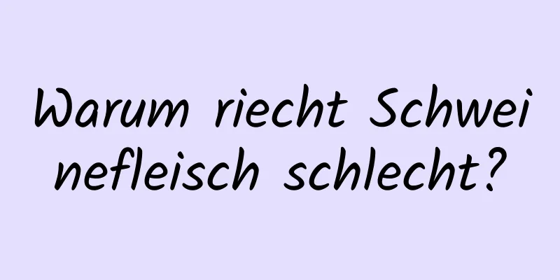 Warum riecht Schweinefleisch schlecht?