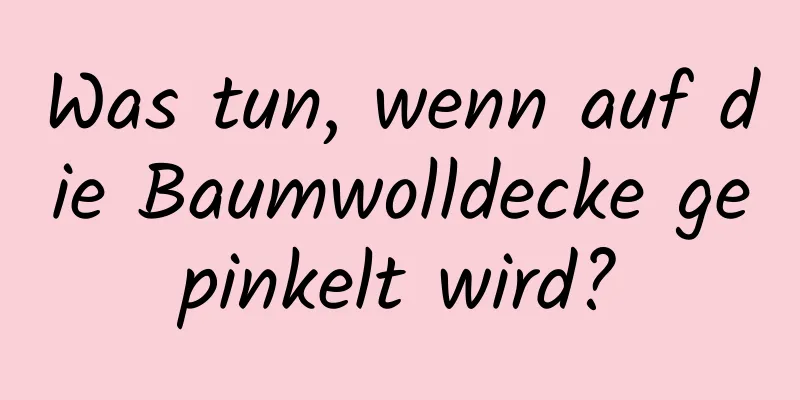 Was tun, wenn auf die Baumwolldecke gepinkelt wird?