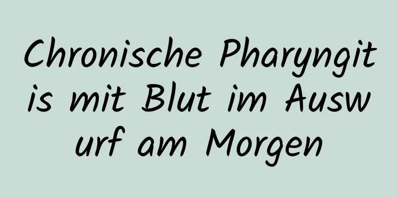 Chronische Pharyngitis mit Blut im Auswurf am Morgen