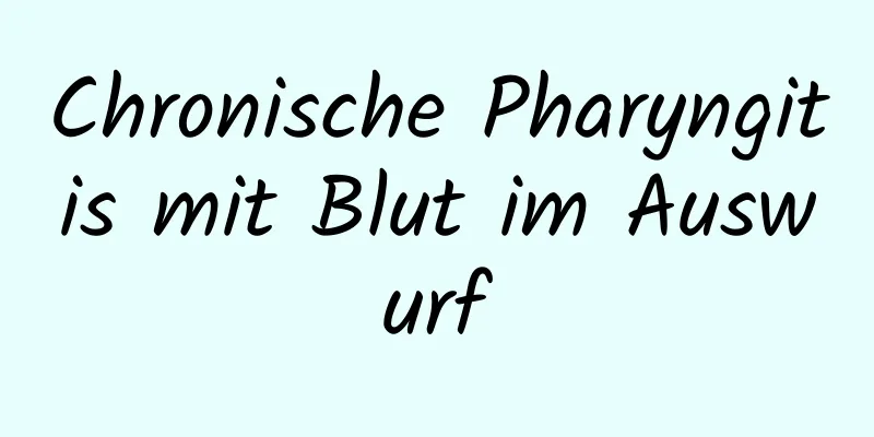 Chronische Pharyngitis mit Blut im Auswurf
