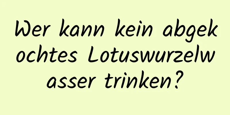Wer kann kein abgekochtes Lotuswurzelwasser trinken?