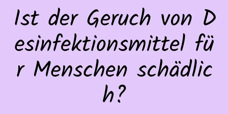 Ist der Geruch von Desinfektionsmittel für Menschen schädlich?