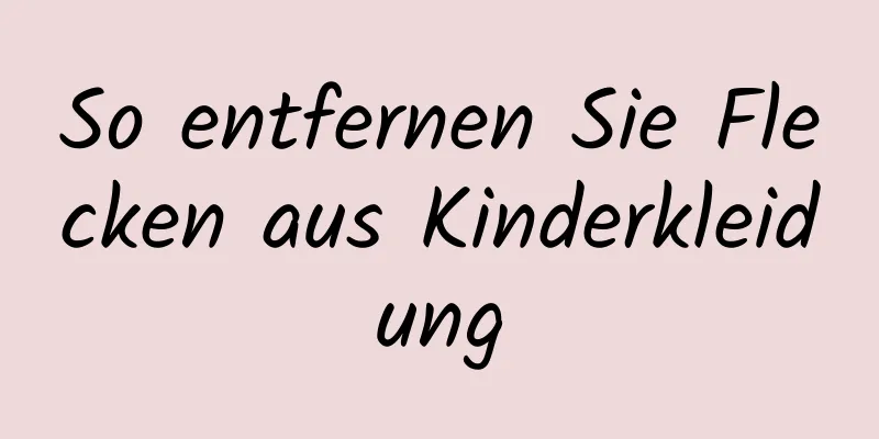 So entfernen Sie Flecken aus Kinderkleidung