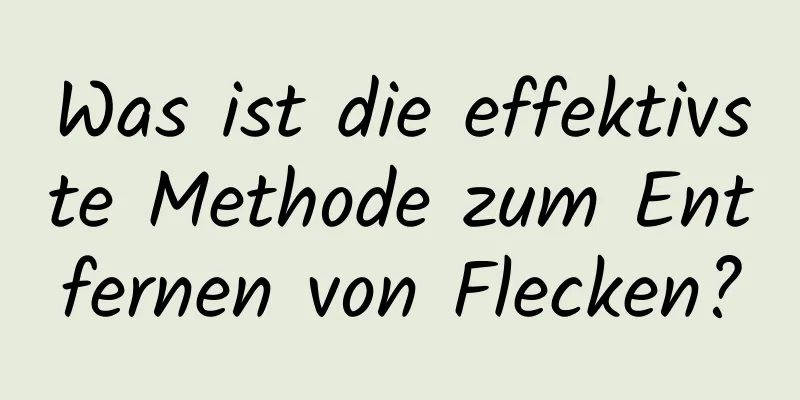 Was ist die effektivste Methode zum Entfernen von Flecken?