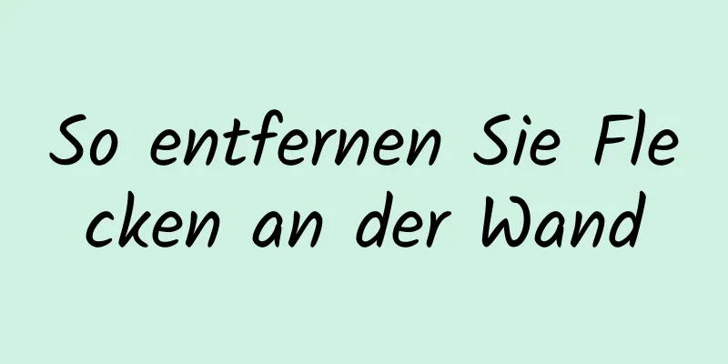 So entfernen Sie Flecken an der Wand