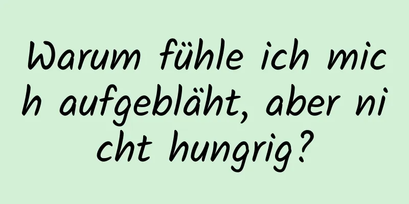 Warum fühle ich mich aufgebläht, aber nicht hungrig?
