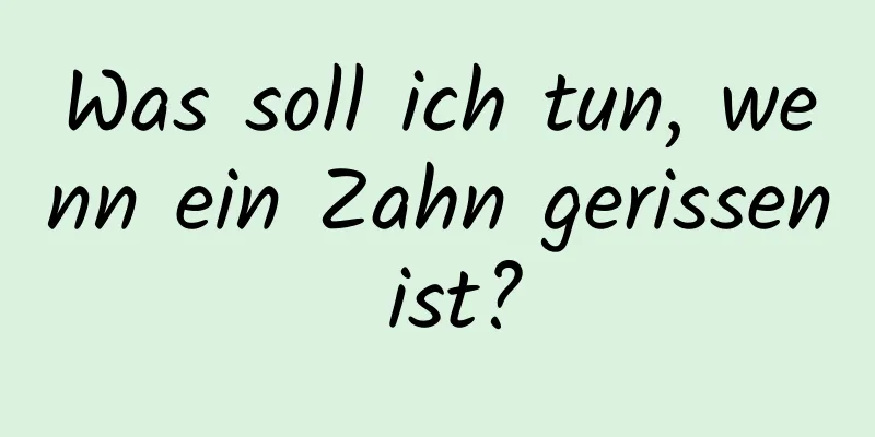 Was soll ich tun, wenn ein Zahn gerissen ist?